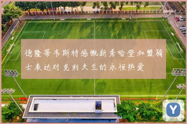 德隆蒂韦斯特感慨新秀哈登加盟骑士表达对克利夫兰的永恒热爱
